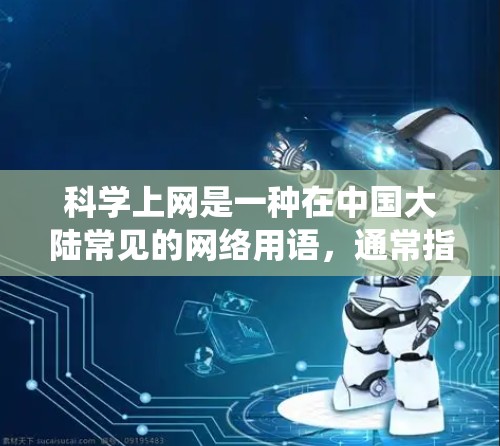 科学上网是一种在中国大陆常见的网络用语，通常指通过技术手段绕过互联网审查，访问被限制的境外网站或服务。这一表述的由来和背景可以从以下几个方面理解