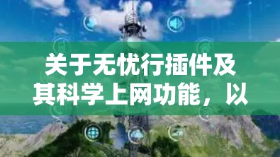 关于无忧行插件及其科学上网功能，以下是需要了解的重要信息