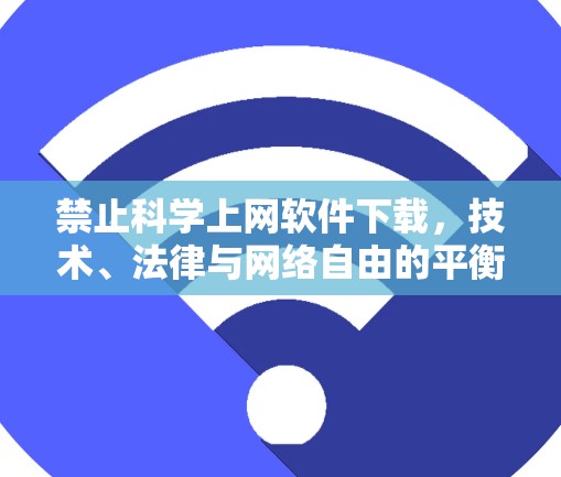 禁止科学上网软件下载，技术、法律与网络自由的平衡之道
