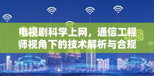 电视剧科学上网，通信工程师视角下的技术解析与合规建议
