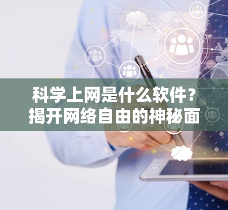 科学上网是什么软件？揭开网络自由的神秘面纱