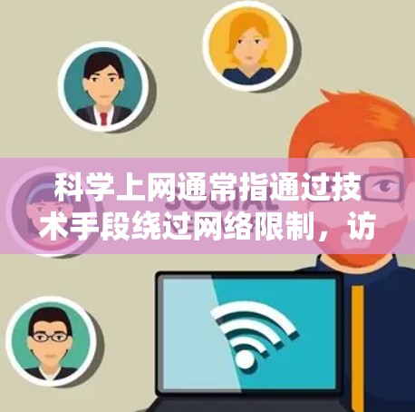 科学上网通常指通过技术手段绕过网络限制，访问被屏蔽或限制的互联网内容。以下是一些常见原因，但需注意遵守当地法律法规