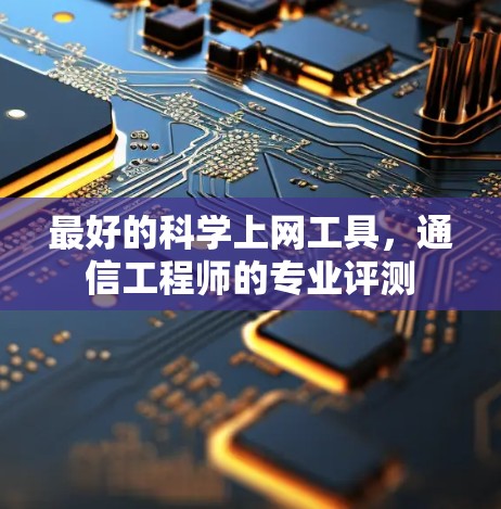 最好的科学上网工具，通信工程师的专业评测