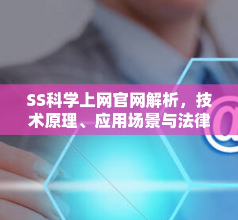 SS科学上网官网解析，技术原理、应用场景与法律风险