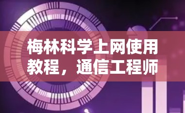 梅林科学上网使用教程，通信工程师的详细指南
