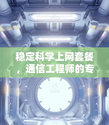稳定科学上网套餐，通信工程师的专业指南