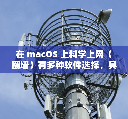 在 macOS 上科学上网（翻墙）有多种软件选择，具体取决于你的需求（如速度、稳定性、隐私性等）以下是一些常见且可靠的方案，分为 付费服务 和 自建工具 两类