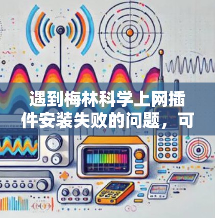 遇到梅林科学上网插件安装失败的问题，可以按照以下步骤排查和解决