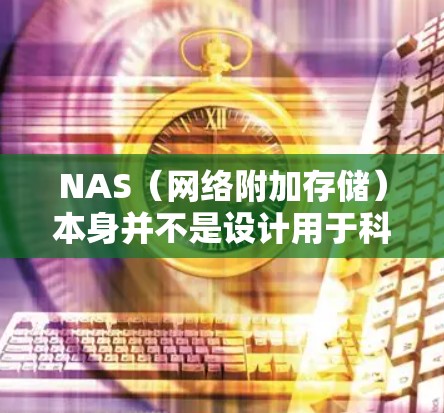 NAS（网络附加存储）本身并不是设计用于科学上网的设备，但通过特定配置，可以间接实现部分相关功能。以下是关键点和注意事项