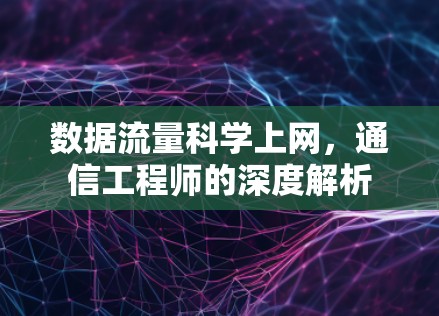 数据流量科学上网，通信工程师的深度解析