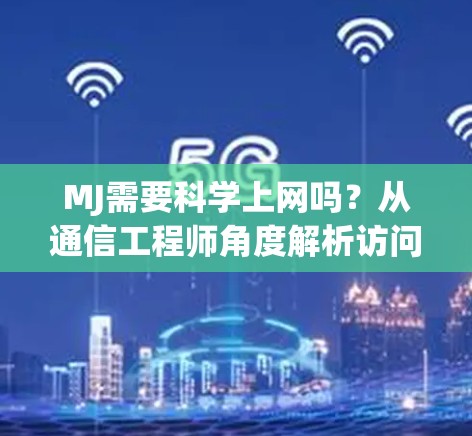 MJ需要科学上网吗？从通信工程师角度解析访问MidJourney的网络需求