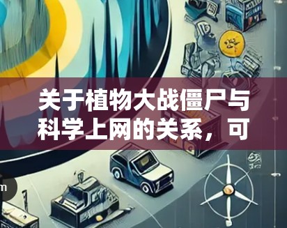 关于植物大战僵尸与科学上网的关系，可能存在以下两种理解方向，以下分别解答