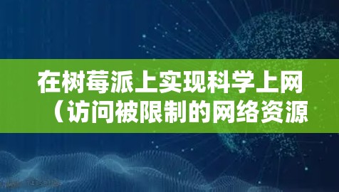 在树莓派上实现科学上网（访问被限制的网络资源）通常需要配置代理或VPN服务。以下是几种常见的方法及详细步骤