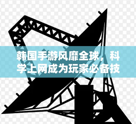 韩国手游风靡全球，科学上网成为玩家必备技能
