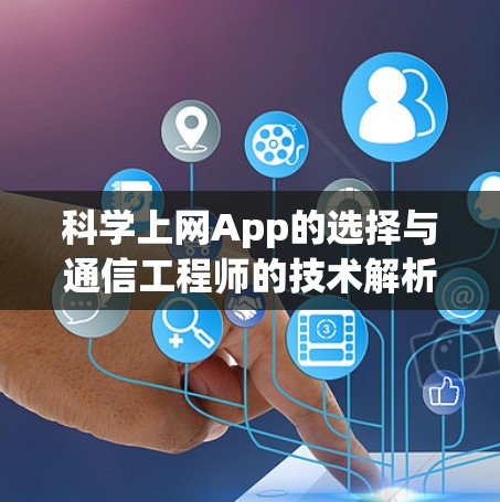 科学上网App的选择与通信工程师的技术解析