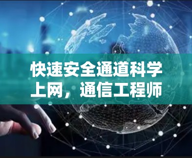 快速安全通道科学上网，通信工程师的专业指南