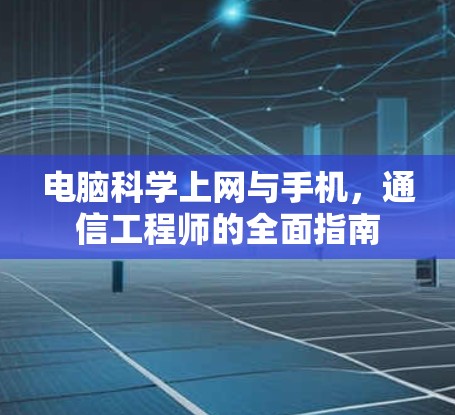 电脑科学上网与手机，通信工程师的全面指南
