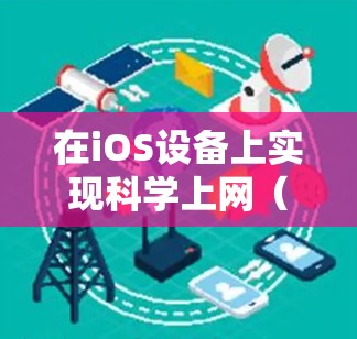 在iOS设备上实现科学上网（翻墙）有多种方法，以下是常见的几种推荐方案，但需注意遵守中国法律法规，仅限合法用途