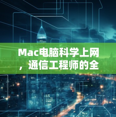 Mac电脑科学上网，通信工程师的全面指南