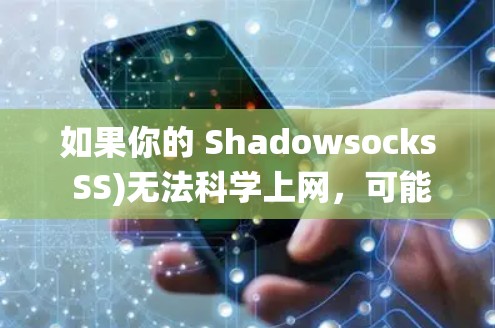 如果你的 Shadowsocks SS)无法科学上网，可能是由于配置错误、网络问题或服务器故障等原因。以下是一套系统的排查步骤，帮助你逐步解决问题