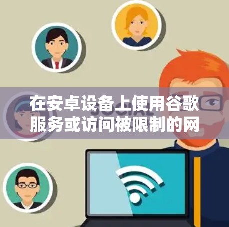 在安卓设备上使用谷歌服务或访问被限制的网站需要借助科学上网工具（如VPN或代理）以下是安全可靠的解决方案