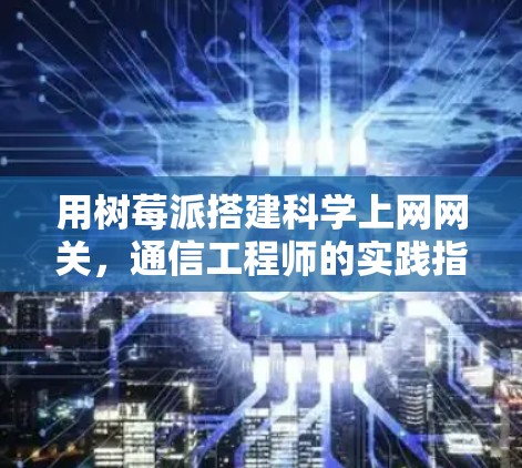 用树莓派搭建科学上网网关，通信工程师的实践指南