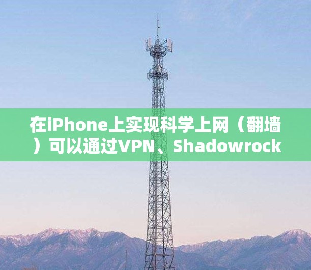 在iPhone上实现科学上网（翻墙）可以通过VPN、Shadowrocket等工具实现，但需注意遵守中国法律法规。以下是一些常见方法及注意事项