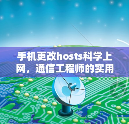 手机更改hosts科学上网，通信工程师的实用指南