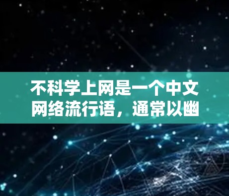 不科学上网是一个中文网络流行语，通常以幽默或反讽的方式指代科学上网的反义行为，即不使用VPN或特殊技术访问被限制的境外网站，而是直接通过常规网络连接上网。具体解析如下