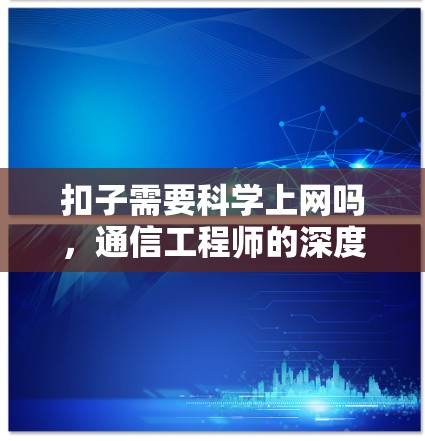 扣子需要科学上网吗，通信工程师的深度解析