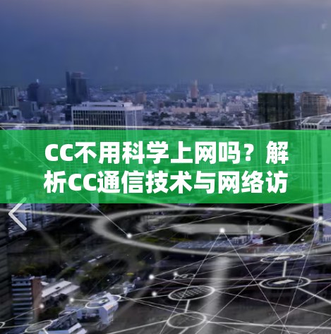 CC不用科学上网吗？解析CC通信技术与网络访问的奥秘