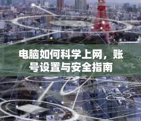电脑如何科学上网，账号设置与安全指南