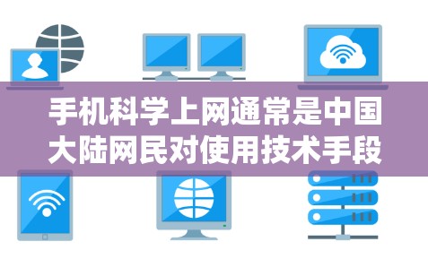 手机科学上网通常是中国大陆网民对使用技术手段绕过网络限制，访问被屏蔽的境外网站或服务的委婉说法。这一表述涉及敏感内容，以下仅做客观技术说明