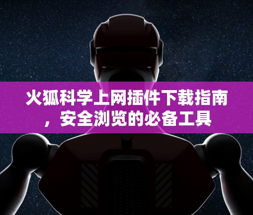 火狐科学上网插件下载指南，安全浏览的必备工具