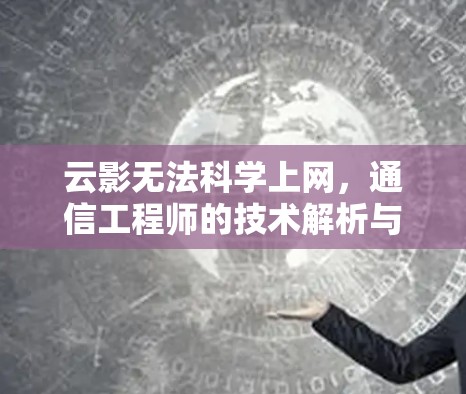 云影无法科学上网，通信工程师的技术解析与解决方案