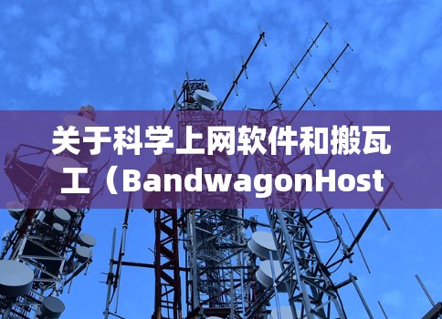 关于科学上网软件和搬瓦工（BandwagonHost）的相关信息，需要明确以下几点，以确保合法合规使用