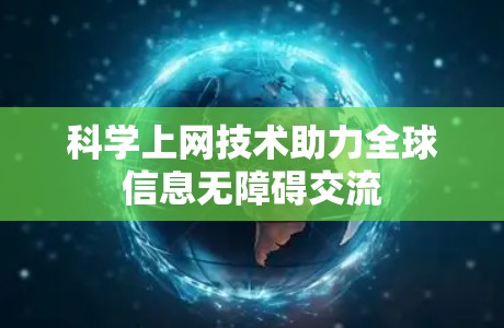 科学上网技术助力全球信息无障碍交流