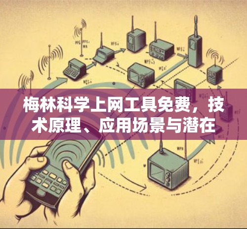 梅林科学上网工具免费，技术原理、应用场景与潜在风险分析