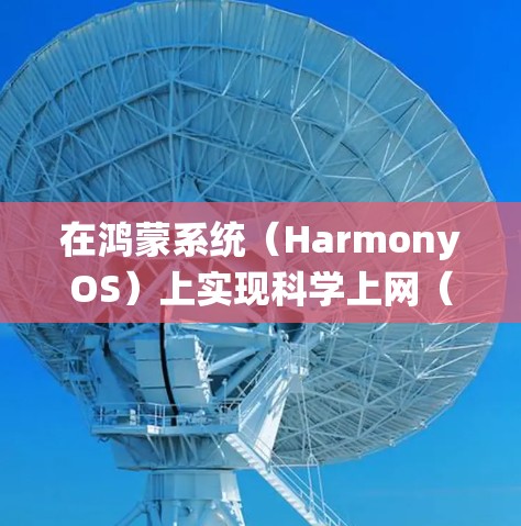 在鸿蒙系统（HarmonyOS）上实现科学上网（访问境外受限内容或加密网络流量）需遵循中国法律法规。以下为合法合规的说明及技术建议