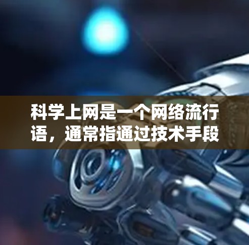 科学上网是一个网络流行语，通常指通过技术手段绕过互联网审查或地理限制，访问被屏蔽或限制的境外网站和服务。以下是对这一概念的详细说明