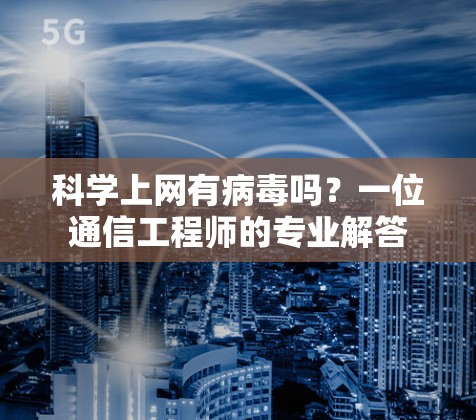 科学上网有病毒吗？一位通信工程师的专业解答