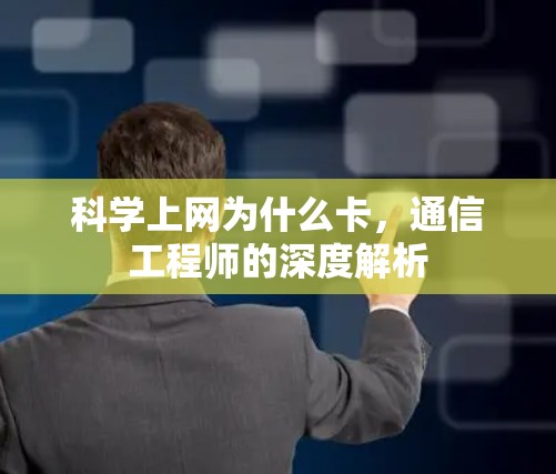 科学上网为什么卡，通信工程师的深度解析