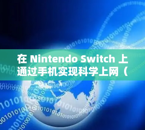 在 Nintendo Switch 上通过手机实现科学上网（代理或VPN）主要有以下几种方法，具体操作如下