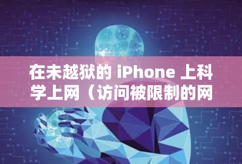 在未越狱的 iPhone 上科学上网（访问被限制的网站或服务）可以通过以下几种合法方式实现，前提是遵守当地法律法规