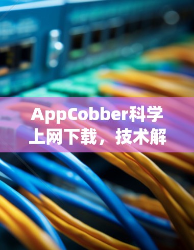 AppCobber科学上网下载，技术解析与风险规避