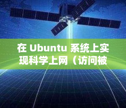 在 Ubuntu 系统上实现科学上网（访问被限制的网站如知乎）有多种方法，以下是常见的几种方案及简要步骤