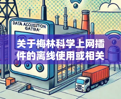 关于梅林科学上网插件的离线使用或相关问题，请注意以下几点