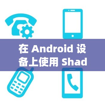 在 Android 设备上使用 ShadowsocksR SSR)实现科学上网的步骤如下