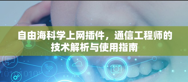 自由海科学上网插件,通信工程师的技术解析与使用指南