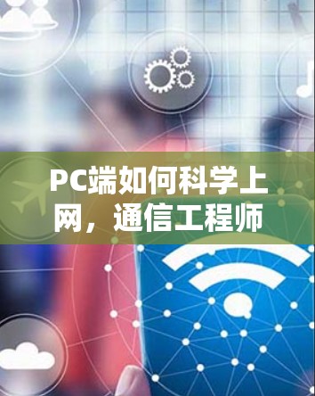 PC端如何科学上网，通信工程师的全面指南